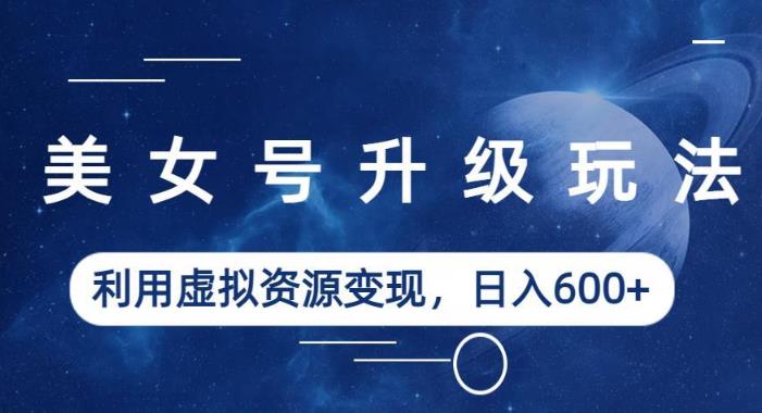 美女号升级玩法，利用虚拟资源变现，日入600+（教程+素材）【揭秘】-ANQUYE-HENHENLU-26UUU[首页]