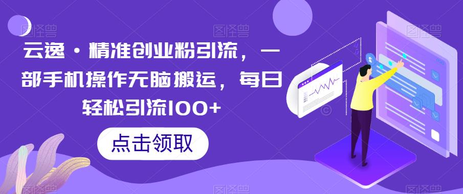 云逸·精准创业粉引流，一部手机操作无脑搬运，每日轻松引流100+-ANQUYE-HENHENLU-26UUU[首页]