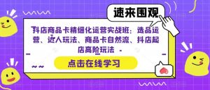 抖店商品卡精细化运营实战班：选品运营、达人玩法、商品卡自然流、抖店起店高阶玩法-ANQUYE-HENHENLU-26UUU[首页]