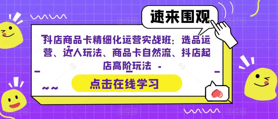 抖店商品卡精细化运营实战班：选品运营、达人玩法、商品卡自然流、抖店起店高阶玩法-ANQUYE-HENHENLU-26UUU[首页]
