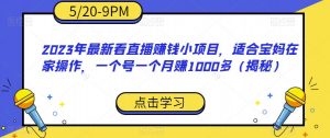 2023年最新看直播赚钱小项目，适合宝妈在家操作，一个号一个月赚1000多（揭秘）-ANQUYE-HENHENLU-26UUU[首页]