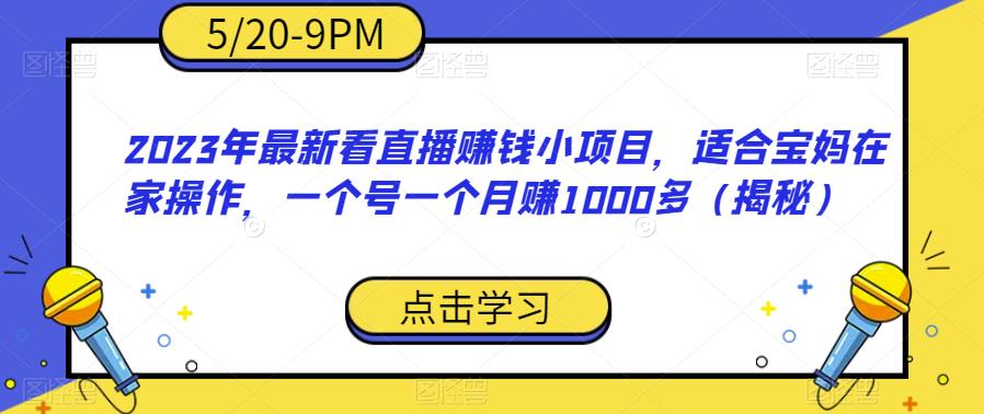 2023年最新看直播赚钱小项目，适合宝妈在家操作，一个号一个月赚1000多（揭秘）-ANQUYE-HENHENLU-26UUU[首页]