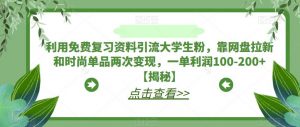 利用免费复习资料引流大学生粉，靠网盘拉新和时尚单品两次变现，一单利润100-200+【揭秘】-ANQUYE-HENHENLU-26UUU[首页]