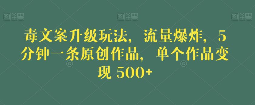 毒文案升级玩法，流量爆炸，5分钟一条原创作品，单个作品变现500+【揭秘】-ANQUYE-HENHENLU-26UUU[首页]