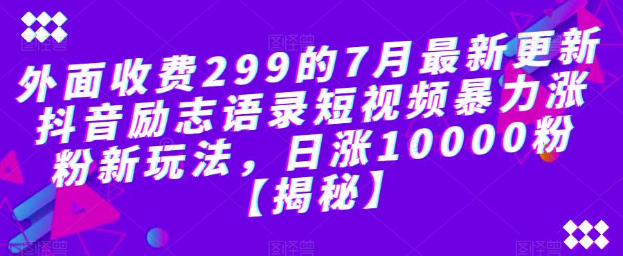 外面收费299的7月最新更新抖音励志语录短视频暴力涨粉新玩法，日涨10000粉【揭秘】-ANQUYE-HENHENLU-26UUU[首页]