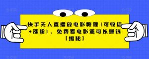 快手无人直播放电影教程(可收徒+涨粉)，免费看电影还可以赚钱【揭秘】-ANQUYE-HENHENLU-26UUU[首页]