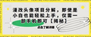 漫改头像项目分解，即使是小白也能轻松上手，仅需一部手机即可【揭秘】-ANQUYE-HENHENLU-26UUU[首页]