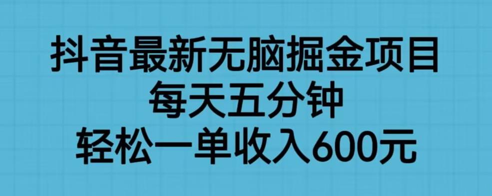 抖音最新无脑掘金项目，每天五分钟，轻松一单收入600元【揭秘】-ANQUYE-HENHENLU-26UUU[首页]