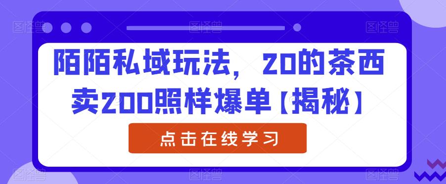 陌陌私域玩法，20的茶西卖200照样爆单【揭秘】-ANQUYE-HENHENLU-26UUU[首页]