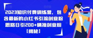 2023知识付费训练营，包含最新的小红书引流创业粉思路日引200+精准创业粉【揭秘】-ANQUYE-HENHENLU-26UUU[首页]