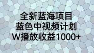 全新蓝海项目，蓝色中视频计划，1W播放量1000+【揭秘】-ANQUYE-HENHENLU-26UUU[首页]
