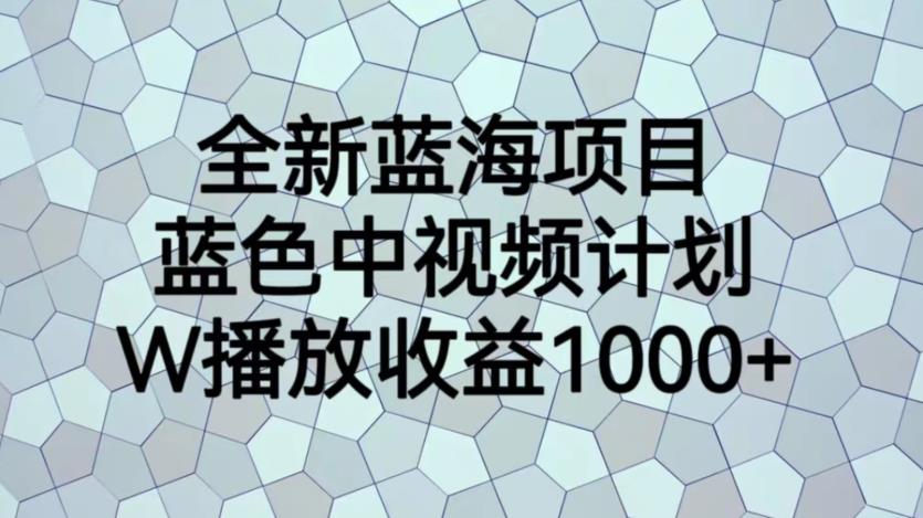 全新蓝海项目，蓝色中视频计划，1W播放量1000+【揭秘】-ANQUYE-HENHENLU-26UUU[首页]
