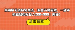 高端学习资料免费送，流量不是问题，一部手机轻轻松松日入200-300【揭秘】-ANQUYE-HENHENLU-26UUU[首页]
