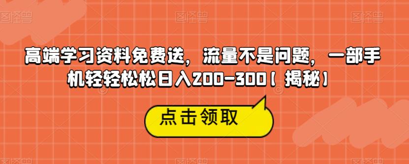高端学习资料免费送，流量不是问题，一部手机轻轻松松日入200-300【揭秘】-ANQUYE-HENHENLU-26UUU[首页]