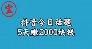 宝哥·风向标发现金矿，抖音今日话题玩法，5天赚2000块钱【拆解】-ANQUYE-HENHENLU-26UUU[首页]