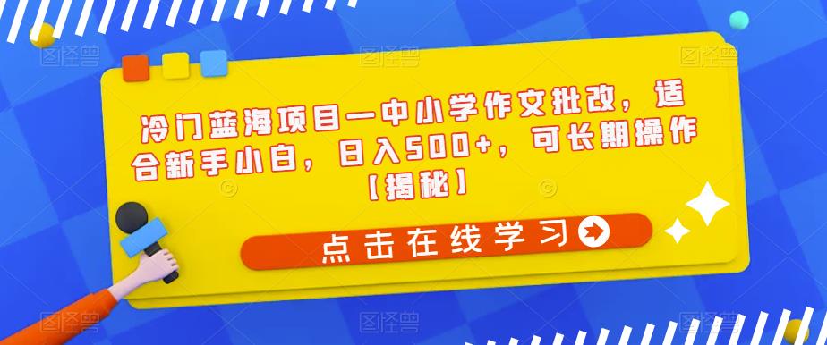 冷门蓝海项目—中小学作文批改，适合新手小白，日入500+，可长期操作【揭秘】-ANQUYE-HENHENLU-26UUU[首页]