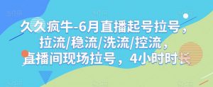 久久疯牛-6月直播起号拉号，拉流/稳流/洗流/控流，​直播间现场拉号，4小时时长-ANQUYE-HENHENLU-26UUU[首页]