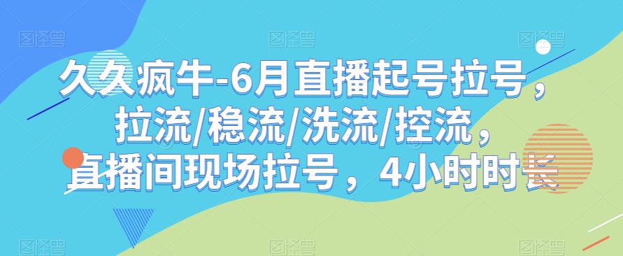 久久疯牛-6月直播起号拉号，拉流/稳流/洗流/控流，​直播间现场拉号，4小时时长-ANQUYE-HENHENLU-26UUU[首页]