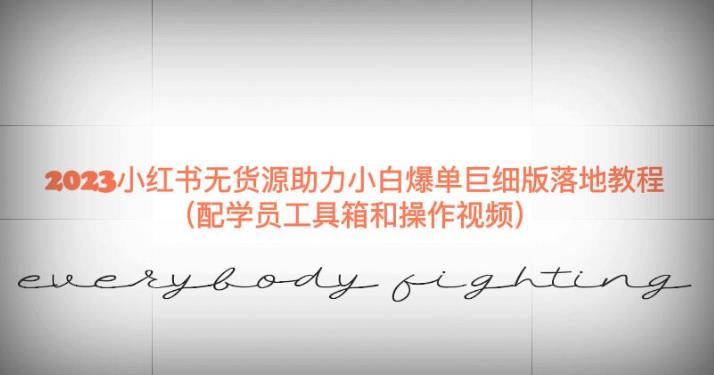 2023小红书无货源助力小白爆单巨细版落地教程（配学员工具箱和操作视频）【揭秘】-ANQUYE-HENHENLU-26UUU[首页]