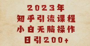 2023知乎引流课程，小白无脑操作日引200+【揭秘】-ANQUYE-HENHENLU-26UUU[首页]