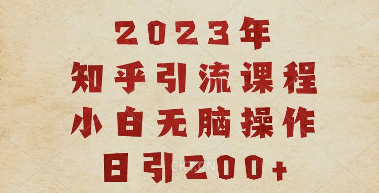 2023知乎引流课程，小白无脑操作日引200+【揭秘】-ANQUYE-HENHENLU-26UUU[首页]