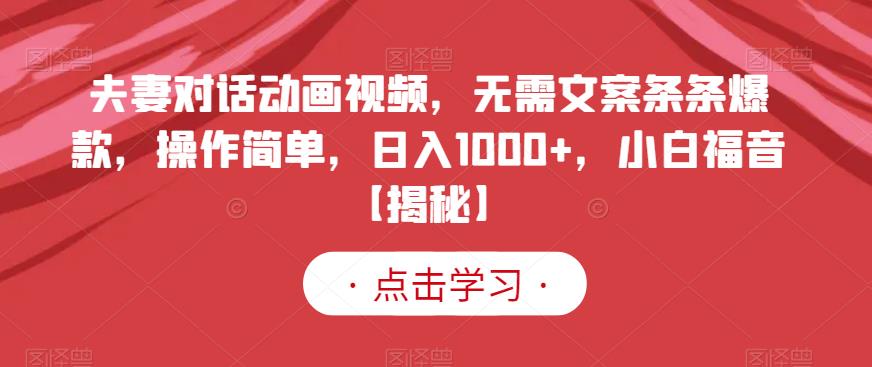 夫妻对话动画视频，无需文案条条爆款，操作简单，日入1000+，小白福音【揭秘】-ANQUYE-HENHENLU-26UUU[首页]