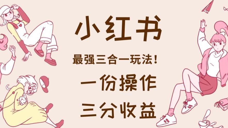 小红书最强三合一玩法，一份操作获得三份收益！【揭秘】-ANQUYE-HENHENLU-26UUU[首页]