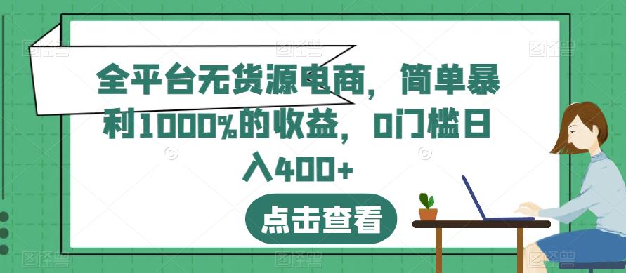 全平台无货源电商，简单暴利1000%的收益，0门槛日入400+【揭秘】-ANQUYE-HENHENLU-26UUU[首页]