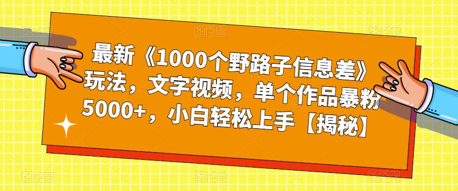 最新《1000个野路子信息差》玩法，文字视频，单个作品暴粉5000+，小白轻松上手【揭秘】-ANQUYE-HENHENLU-26UUU[首页]
