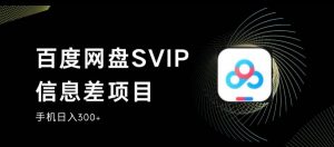 百度网盘SVIP信息差项目，0投入小白极速上手，手机稳定日入300+【揭秘】-ANQUYE-HENHENLU-26UUU[首页]