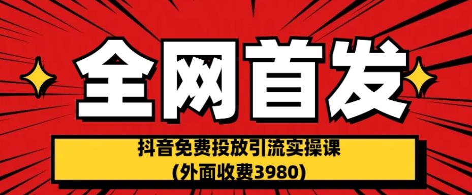 全网首发：抖音免费投放引流实操课(外面收费3980)【揭秘】-ANQUYE-HENHENLU-26UUU[首页]