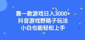 靠一款游戏日入3000+，抖音游戏野路子玩法，小白也能轻松上手【揭秘】-ANQUYE-HENHENLU-26UUU[首页]