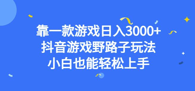 靠一款游戏日入3000+，抖音游戏野路子玩法，小白也能轻松上手【揭秘】-ANQUYE-HENHENLU-26UUU[首页]