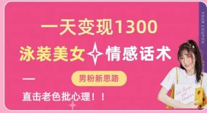 一天变现1300，泳装美女+情感话术，提供素材，无脑矩阵操作【揭秘】-ANQUYE-HENHENLU-26UUU[首页]