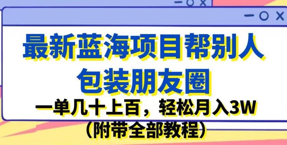 最新蓝海项目帮别人包装朋友圈，一单几十上百，轻松月入3W（附带全部教程）-ANQUYE-HENHENLU-26UUU[首页]
