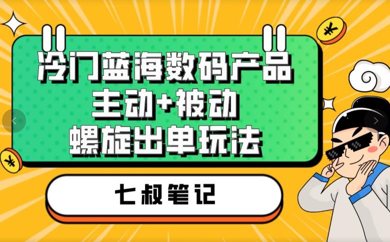 七叔冷门蓝海数码产品，主动+被动螺旋出单玩法，每天百分百出单【揭秘】-ANQUYE-HENHENLU-26UUU[首页]