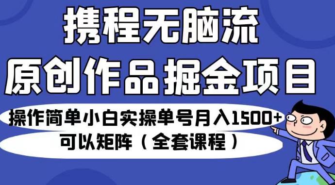 携程无脑流原创作品掘金项目，操作简单小白实操单号月入1500+可以矩阵（全套课程）【揭秘】-ANQUYE-HENHENLU-26UUU[首页]