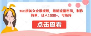 360度美女全景视频，最新流量密码，制作简单，日入1000+，可矩阵【揭秘】-ANQUYE-HENHENLU-26UUU[首页]