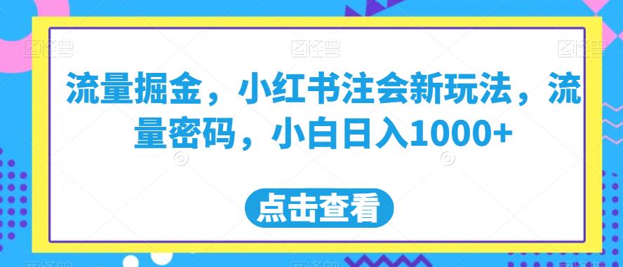 流量掘金，小红书注会新玩法，流量密码，小白日入1000+【揭秘】-ANQUYE-HENHENLU-26UUU[首页]