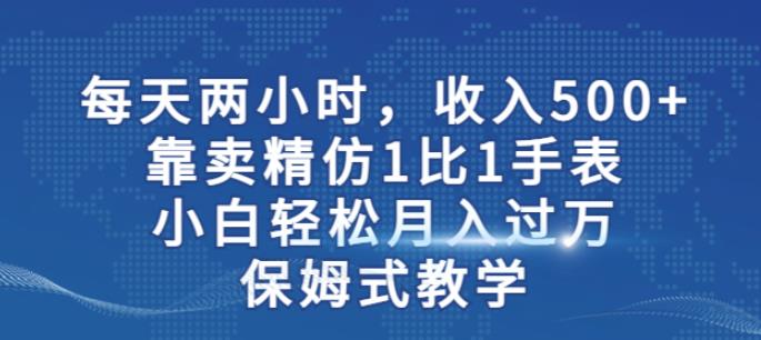 两小时，收入500+，靠卖精仿1比1手表，小白轻松月入过万！保姆式教学-ANQUYE-HENHENLU-26UUU[首页]