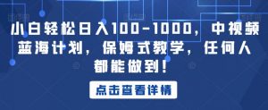 小白轻松日入100-1000，中视频蓝海计划，保姆式教学，任何人都能做到！【揭秘】-ANQUYE-HENHENLU-26UUU[首页]