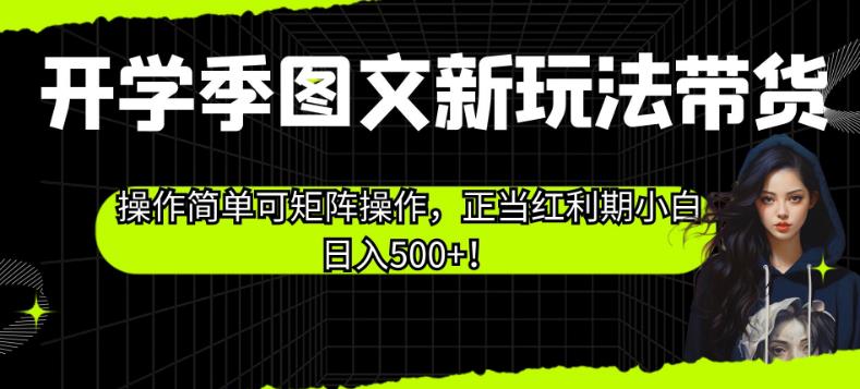 开学季图文新玩法带货，操作简单可矩阵操作，正当红利期小白日入500+！【揭秘】-ANQUYE-HENHENLU-26UUU[首页]