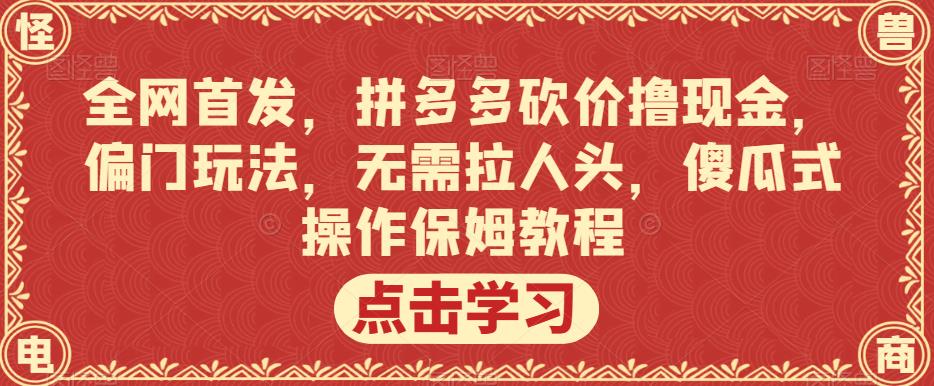 全网首发，拼多多砍价撸现金，偏门玩法，无需拉人头，傻瓜式操作保姆教程【揭秘】-ANQUYE-HENHENLU-26UUU[首页]