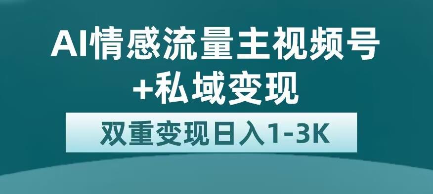 全新AI情感流量主视频号+私域变现，日入1-3K，平台巨大流量扶持【揭秘】-ANQUYE-HENHENLU-26UUU[首页]