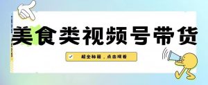 2023年视频号最新玩法，美食类视频号带货【内含去重方法】-ANQUYE-HENHENLU-26UUU[首页]