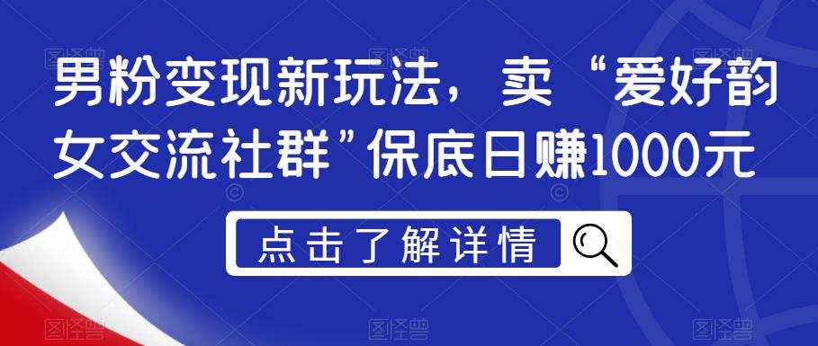 男粉变现新玩法，卖“爱好韵女交流社群”保底日赚1000元【揭秘】-ANQUYE-HENHENLU-26UUU[首页]