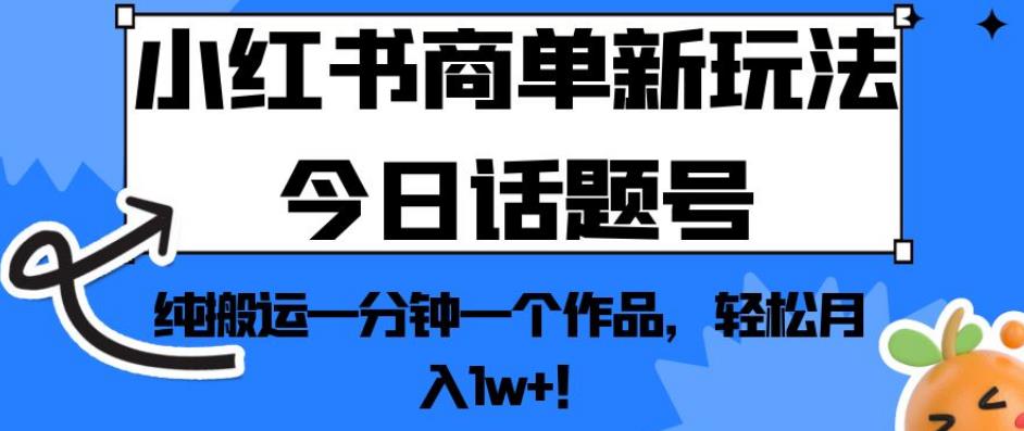 小红书商单新玩法今日话题号，纯搬运一分钟一个作品，轻松月入1w+！【揭秘】-ANQUYE-HENHENLU-26UUU[首页]
