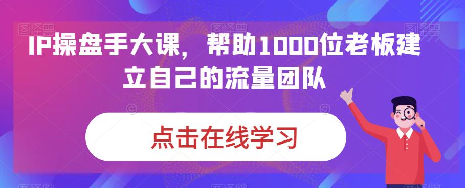 IP操盘手大课，帮助1000位老板建立自己的流量团队-ANQUYE-HENHENLU-26UUU[首页]