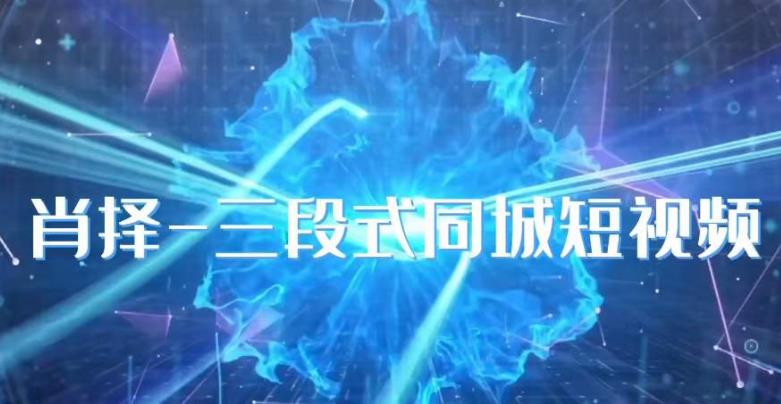 肖择-抖音同城短视频，​三段式同城短视频实操-ANQUYE-HENHENLU-26UUU[首页]