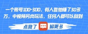 一个账号100-300，有人靠他赚了30多万，中视频另类玩法，任何人都可以做到【揭秘】-ANQUYE-HENHENLU-26UUU[首页]